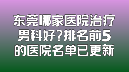 东莞哪家医院治疗男科好？排名前5的医院名单已更新