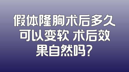假体隆胸术后多久可以变软 术后效果自然吗？