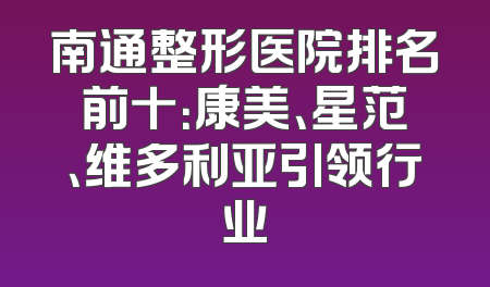南通整形医院排名前十：康美、星范、维多利亚引领行业