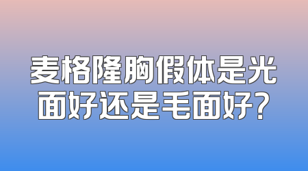 麦格隆胸假体是光面好还是毛面好？