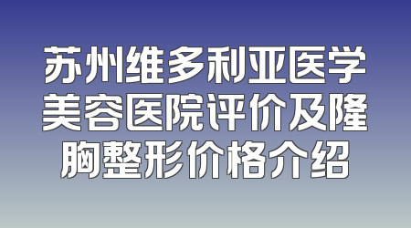 苏州维多利亚医学美容医院评价及隆胸整形价格介绍