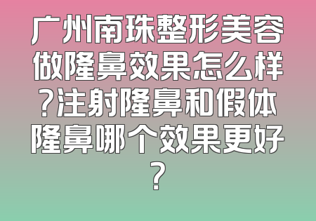 广州南珠整形美容做隆鼻效果怎么样？注射隆鼻和假体隆鼻哪个效果更好？