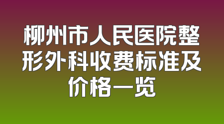 柳州市人民医院整形外科收费标准及价格一览