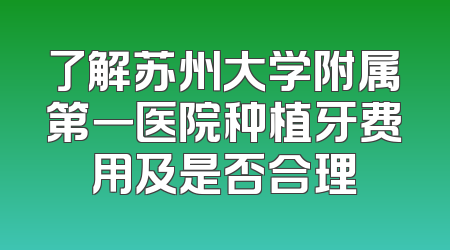 了解苏州大学附属第一医院种植牙费用及是否合理