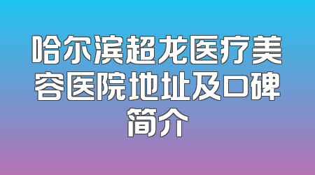 哈尔滨超龙医疗美容医院地址及口碑简介