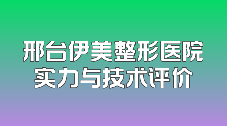 邢台伊美整形医院实力与技术评价