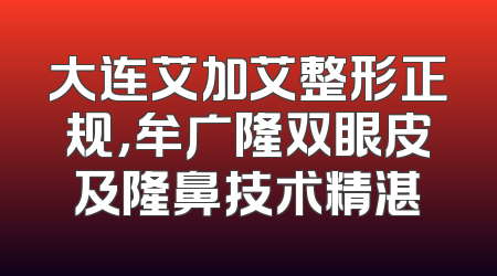 大连艾加艾整形正规,牟广隆双眼皮及隆鼻技术精湛
