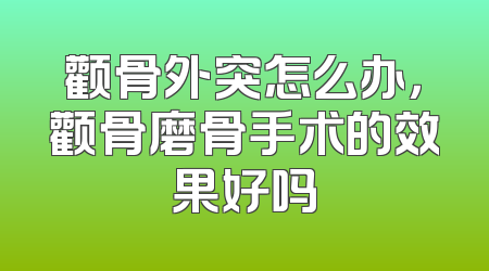颧骨外突怎么办，颧骨磨骨手术的效果好吗