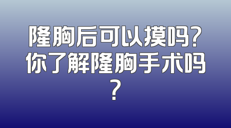 隆胸后可以摸吗?你了解隆胸手术吗?