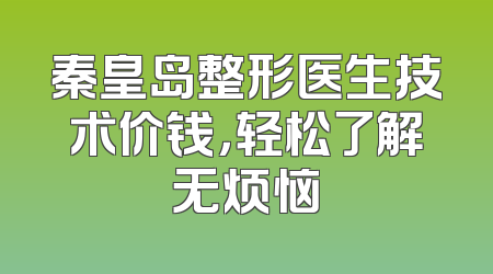 秦皇岛整形医生技术价钱，轻松了解无烦恼