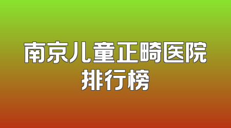 南京儿童正畸医院排行榜