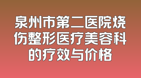 泉州市第二医院烧伤整形医疗美容科的疗效与价格
