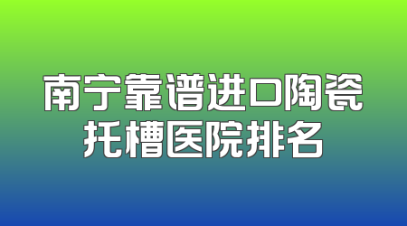 南宁靠谱进口陶瓷托槽医院排名
