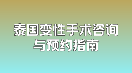 泰国变性手术咨询与预约指南