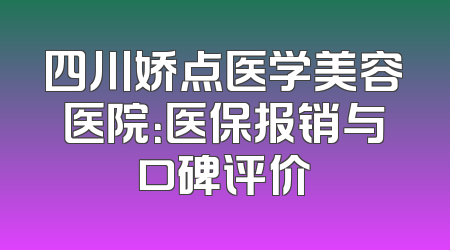 四川娇点医学美容医院：医保报销与口碑评价