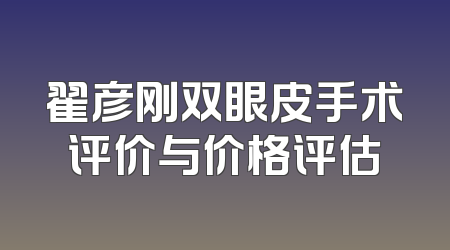 翟彦刚双眼皮手术评价与价格评估