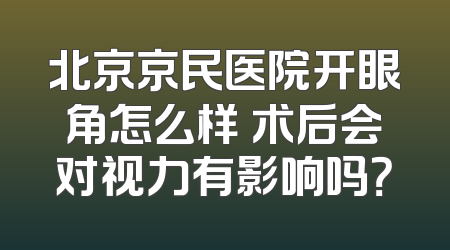 北京京民医院开眼角怎么样 术后会对视力有影响吗？