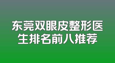 东莞双眼皮整形医生排名前八推荐