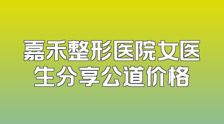 嘉禾整形医院女医生分享公道价格