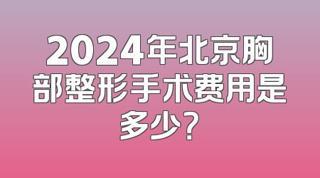 2024年北京胸部整形手术费用是多少？