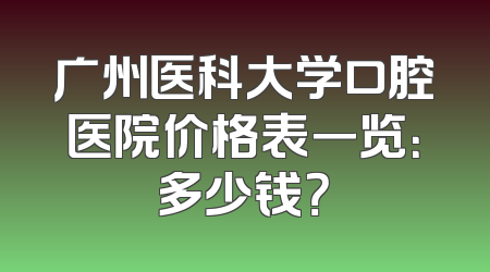 广州医科大学口腔医院价格表一览：多少钱？