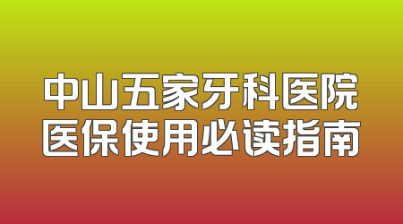 中山五家牙科医院医保使用必读指南