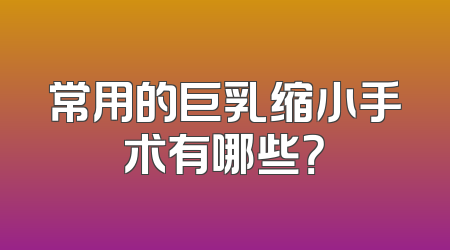 常用的巨乳缩小手术有哪些？