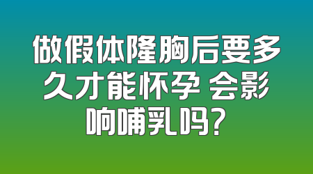 做假体隆胸后要多久才能怀孕 会影响哺乳吗？