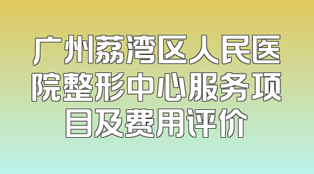 广州荔湾区人民医院整形中心服务项目及费用评价