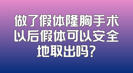 做了假体隆胸手术以后假体可以安全地取出吗？