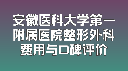 安徽医科大学第一附属医院整形外科费用与口碑评价