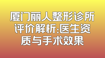 厦门丽人整形诊所评价解析：医生资质与手术效果
