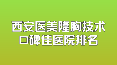 西安医美隆胸技术口碑佳医院排名