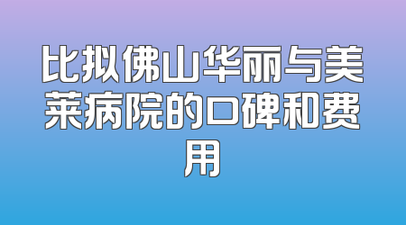 比拟佛山华丽与美莱病院的口碑和费用