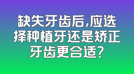 缺失牙齿后，应选择种植牙还是矫正牙齿更合适？
