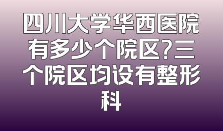 四川大学华西医院有多少个院区？三个院区均设有整形科
