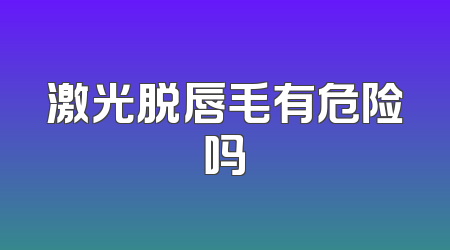 激光脱唇毛有危险吗