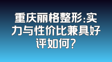 重庆丽格整形：实力与性价比兼具好评如何？
