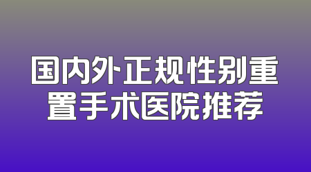 国内外正规性别重置手术医院推荐