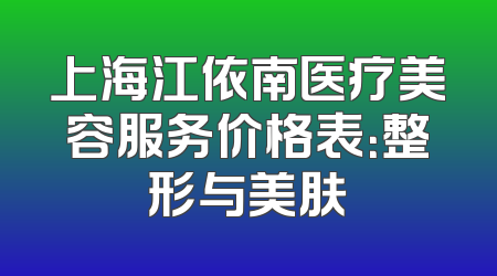 上海江依南医疗美容服务价格表：整形与美肤
