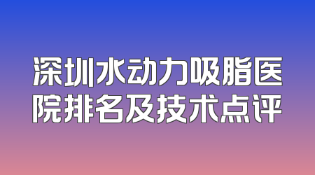 深圳水动力吸脂医院排名及技术点评
