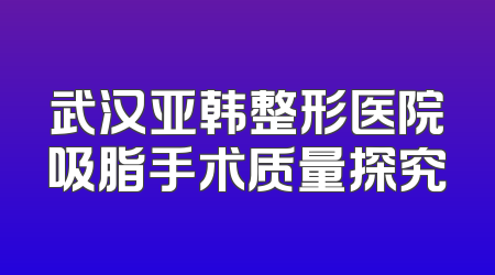 武汉亚韩整形医院吸脂手术质量探究