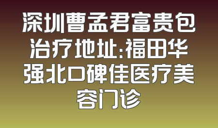 深圳曹孟君富贵包治疗地址：福田华强北口碑佳医疗美容门诊
