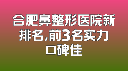 合肥鼻整形医院新排名，前3名实力口碑佳