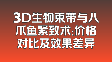 3D生物束带与八爪鱼紧致术：价格对比及效果差异