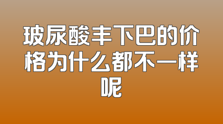 玻尿酸丰下巴的价格为什么都不一样呢