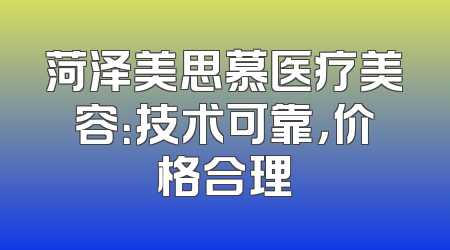 菏泽美思慕医疗美容：技术可靠，价格合理