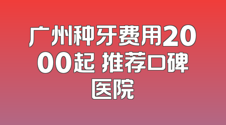 广州种牙费用2000起 推荐口碑医院