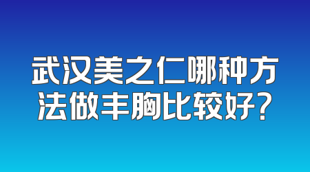 武汉美之仁哪种方法做丰胸比较好?
