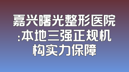 嘉兴曙光整形医院：本地三强正规机构实力保障